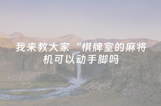 我来教大家“棋牌室的麻将机可以动手脚吗（专用辅牌神器免安装）