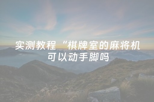 实测教程“棋牌室的麻将机可以动手脚吗（助赢神器通用版）