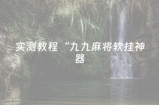 实测教程“九九麻将软挂神器（助赢神器通用版）