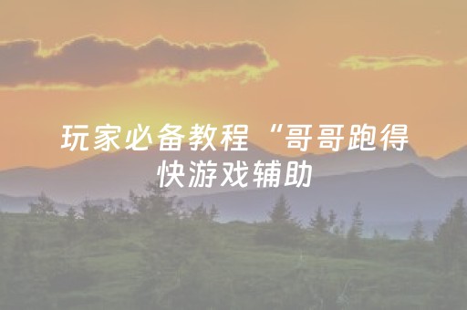 玩家必备教程“哥哥跑得快游戏辅助（助赢神器通用版）