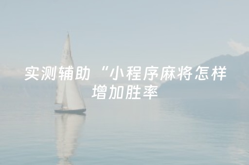 实测辅助“小程序麻将怎样增加胜率（助赢神器通用版）