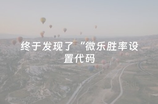 终于发现了“微乐胜率设置代码（助赢神器通用版）