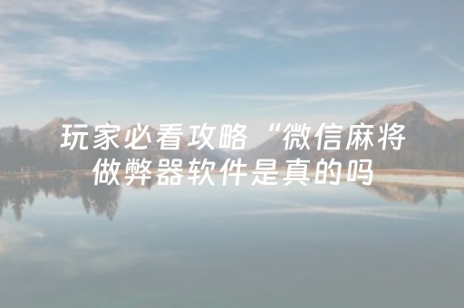 玩家必看攻略“微信麻将做弊器软件是真的吗（助赢神器通用版）