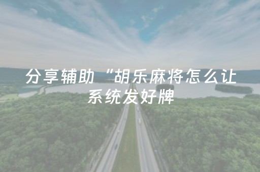 分享辅助“胡乐麻将怎么让系统发好牌（专用辅牌神器免安装）