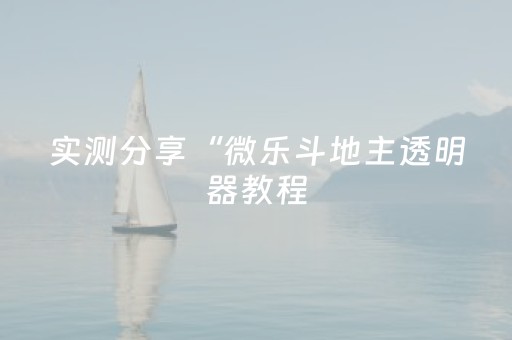 实测分享“微乐斗地主透明器教程（专用辅牌神器免安装）