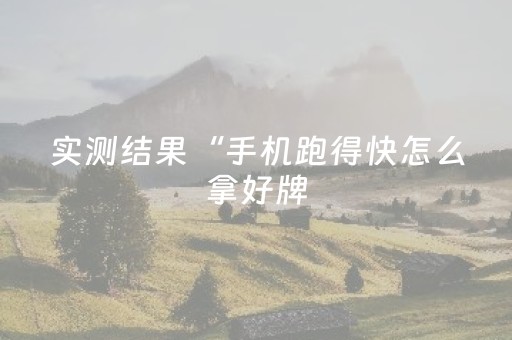 实测结果“手机跑得快怎么拿好牌（助赢神器通用版）