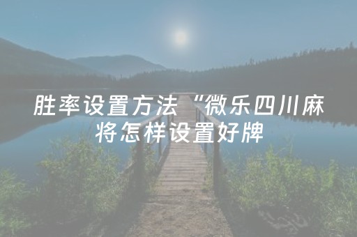胜率设置方法“微乐四川麻将怎样设置好牌（助赢神器通用版）
