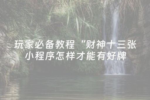 玩家必备教程“财神十三张小程序怎样才能有好牌（助赢神器通用版）