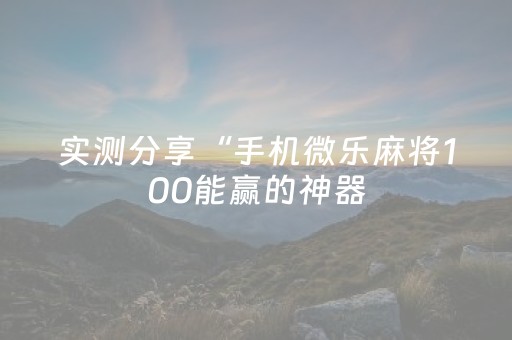 实测分享“手机微乐麻将100能赢的神器（助赢神器通用版）