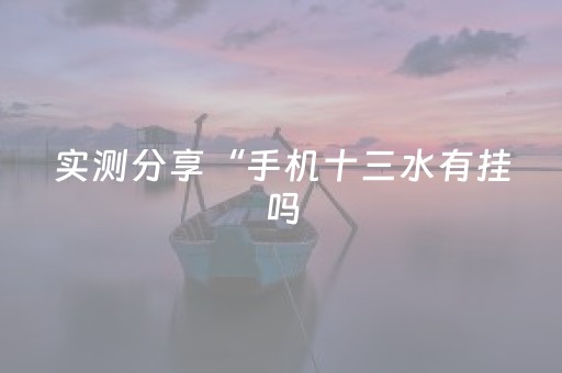 实测分享“手机十三水有挂吗（助赢神器通用版）