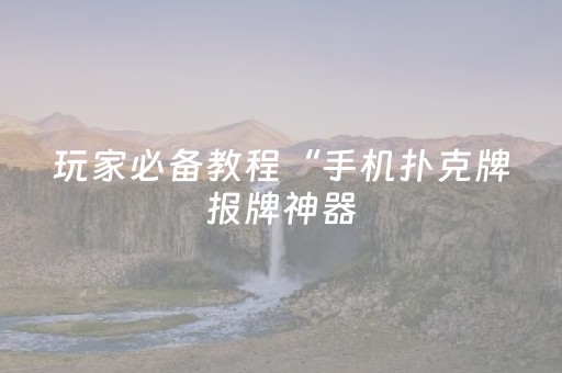 玩家必备教程“手机扑克牌报牌神器（专用辅牌神器免安装）