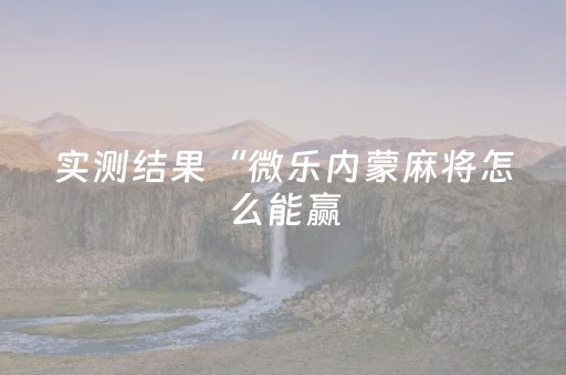 实测结果“微乐内蒙麻将怎么能赢（专用辅牌神器免安装）