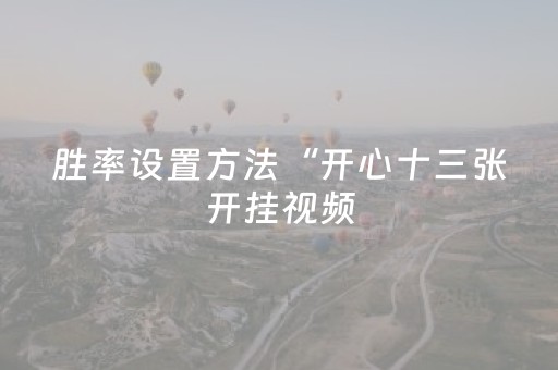 胜率设置方法“开心十三张开挂视频（助赢神器通用版）
