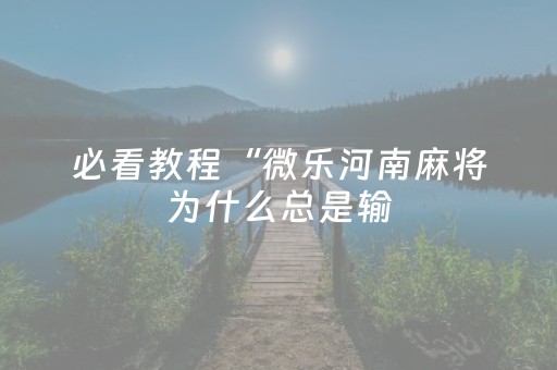必看教程“微乐河南麻将为什么总是输（助赢神器通用版）