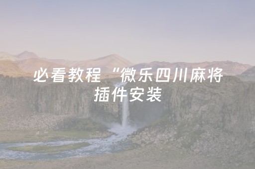 必看教程“微乐四川麻将插件安装（专用辅牌神器免安装）