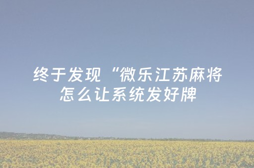 终于发现“微乐江苏麻将怎么让系统发好牌（助赢神器通用版）
