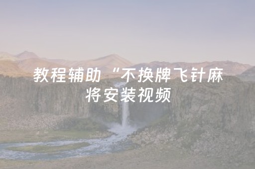 教程辅助“不换牌飞针麻将安装视频（助赢神器通用版）