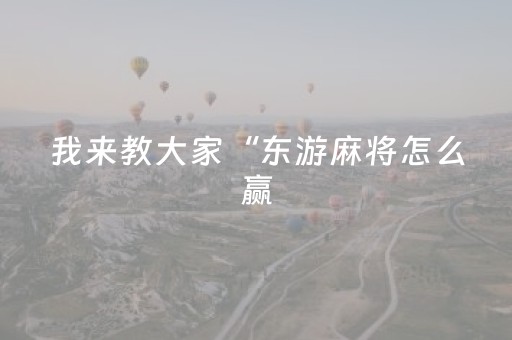 我来教大家“东游麻将怎么赢（专用辅牌神器免安装）