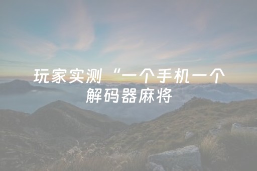 玩家实测“一个手机一个解码器麻将（助赢神器通用版）