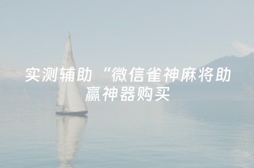 实测辅助“微信雀神麻将助赢神器购买（助赢神器通用版）