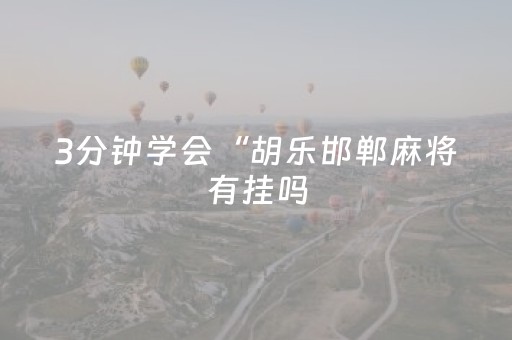 3分钟学会“胡乐邯郸麻将有挂吗（专用辅牌神器免安装）