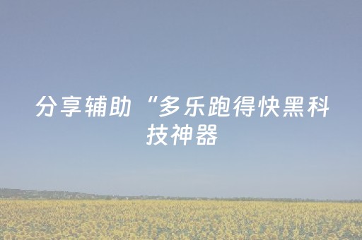 分享辅助“多乐跑得快黑科技神器（专用辅牌神器免安装）