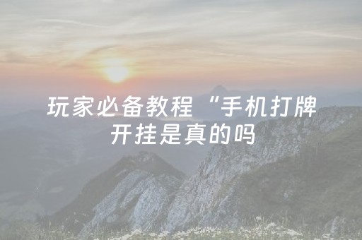 玩家必备教程“手机打牌开挂是真的吗（助赢神器通用版）