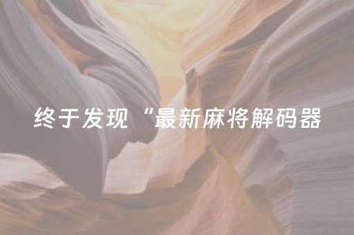 终于发现“最新麻将解码器（专用辅牌神器免安装）