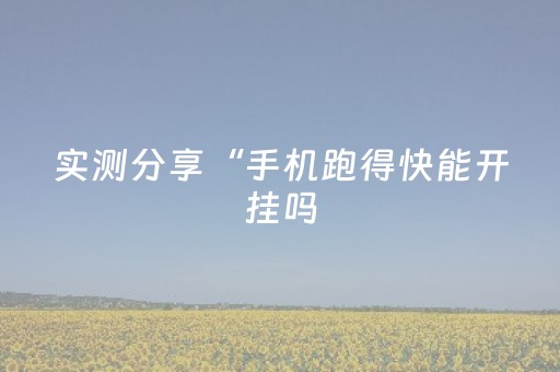实测分享“手机跑得快能开挂吗（助赢神器通用版）