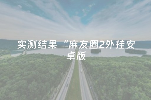 实测结果“麻友圈2外挂安卓版（助赢神器通用版）