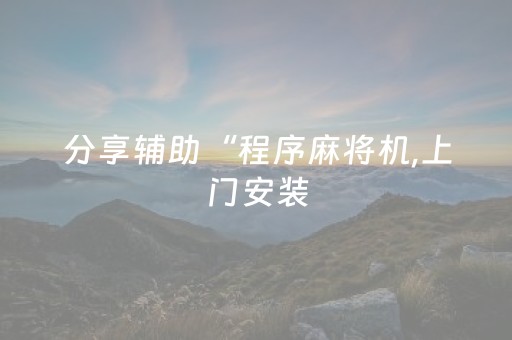 分享辅助“程序麻将机,上门安装（专用辅牌神器免安装）