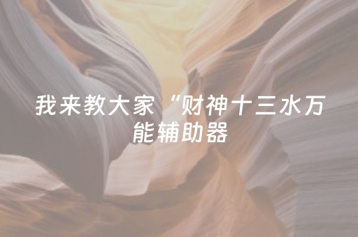 我来教大家“财神十三水万能辅助器（专用辅牌神器免安装）