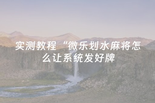 实测教程“微乐划水麻将怎么让系统发好牌（专用辅牌神器免安装）