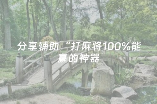 分享辅助“打麻将100%能赢的神器（助赢神器通用版）