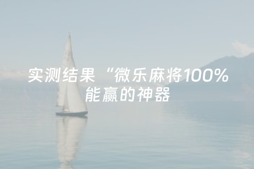 实测结果“微乐麻将100%能赢的神器（专用辅牌神器免安装）