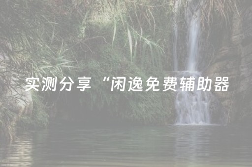 实测分享“闲逸免费辅助器（助赢神器通用版）