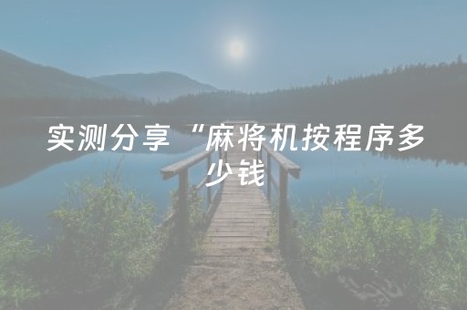 实测分享“麻将机按程序多少钱（专用辅牌神器免安装）
