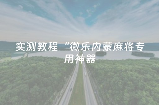实测教程“微乐内蒙麻将专用神器（专用辅牌神器免安装）