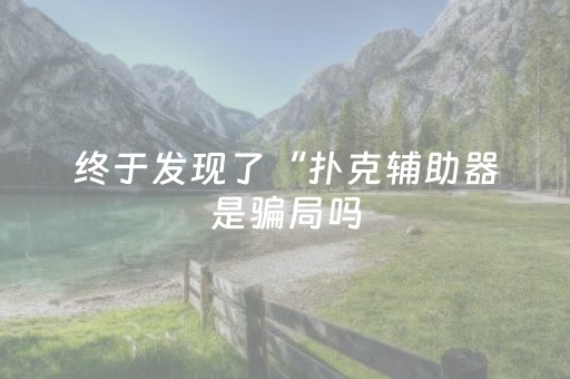 终于发现了“扑克辅助器是骗局吗（专用辅牌神器免安装）