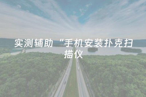 实测辅助“手机安装扑克扫描仪（专用辅牌神器免安装）