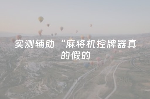 实测辅助“麻将机控牌器真的假的（专用辅牌神器免安装）