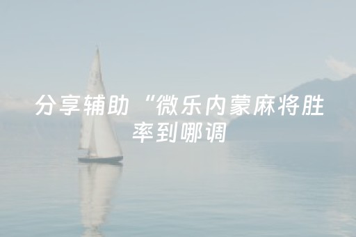 分享辅助“微乐内蒙麻将胜率到哪调（助赢神器通用版）