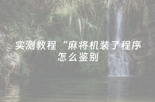 实测教程“麻将机装了程序怎么鉴别（助赢神器通用版）