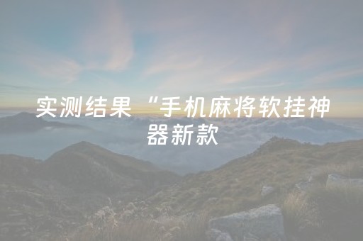 实测结果“手机麻将软挂神器新款（助赢神器通用版）