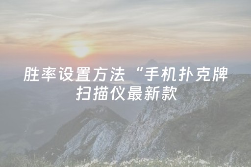 胜率设置方法“手机扑克牌扫描仪最新款（专用辅牌神器免安装）