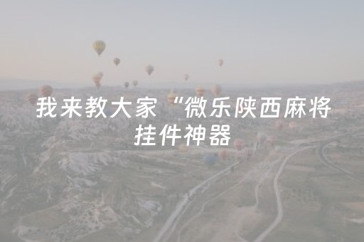 我来教大家“微乐陕西麻将挂件神器（专用辅牌神器免安装）
