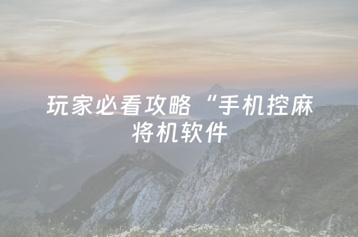 玩家必看攻略“手机控麻将机软件（助赢神器通用版）