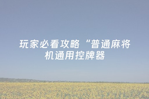 玩家必看攻略“普通麻将机通用控牌器（助赢神器通用版）