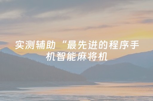 实测辅助“最先进的程序手机智能麻将机（专用辅牌神器免安装）