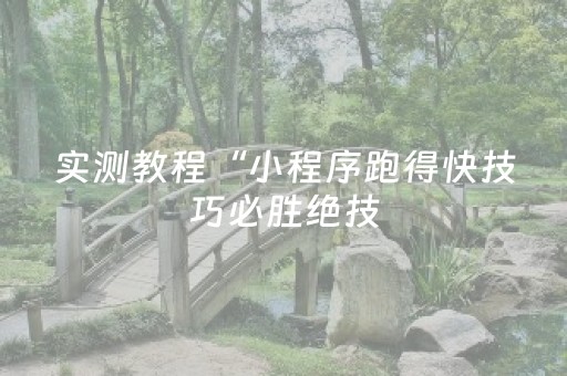实测教程“小程序跑得快技巧必胜绝技（专用辅牌神器免安装）